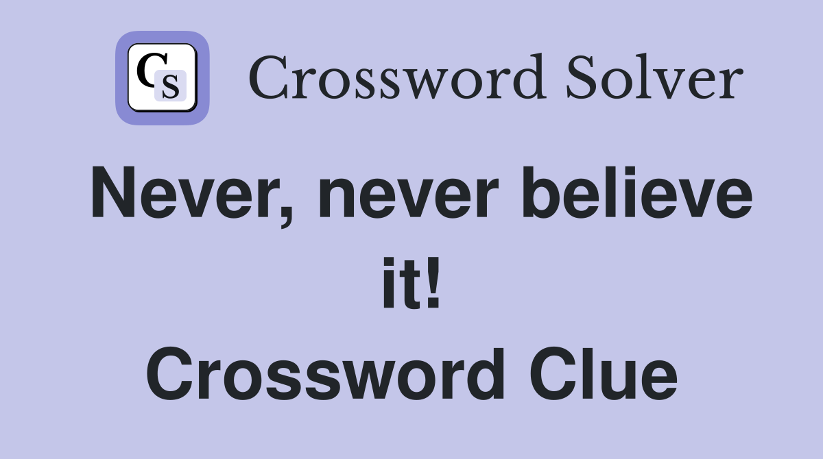 Never, never believe it! Crossword Clue