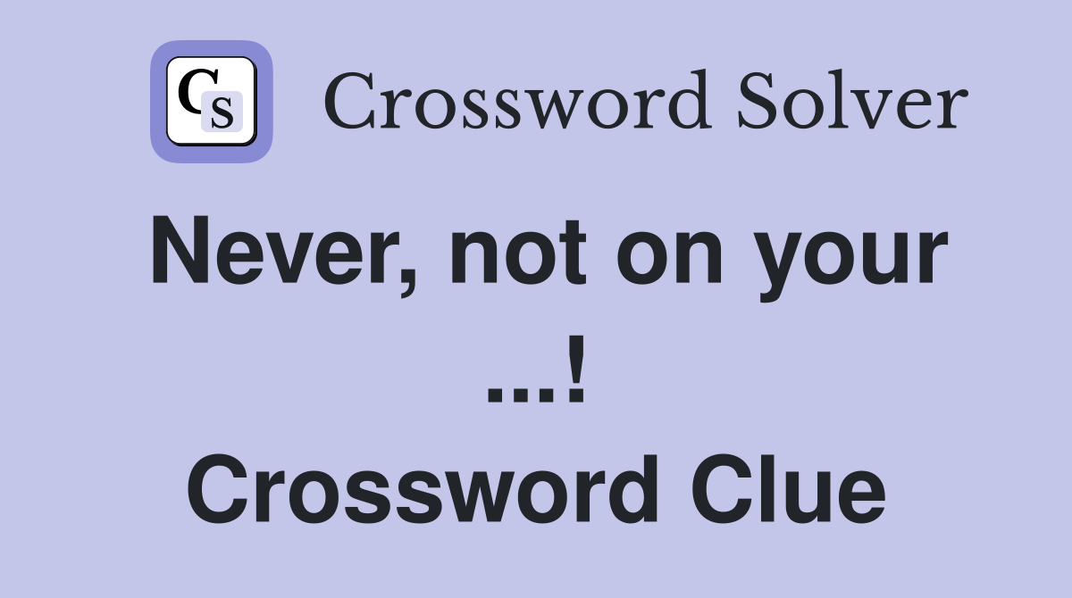 Never, not on your ...! Crossword Clue