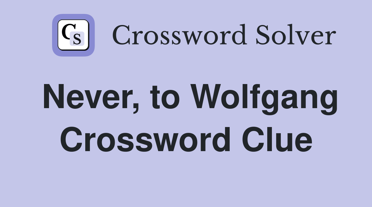 Never, to Wolfgang Crossword Clue