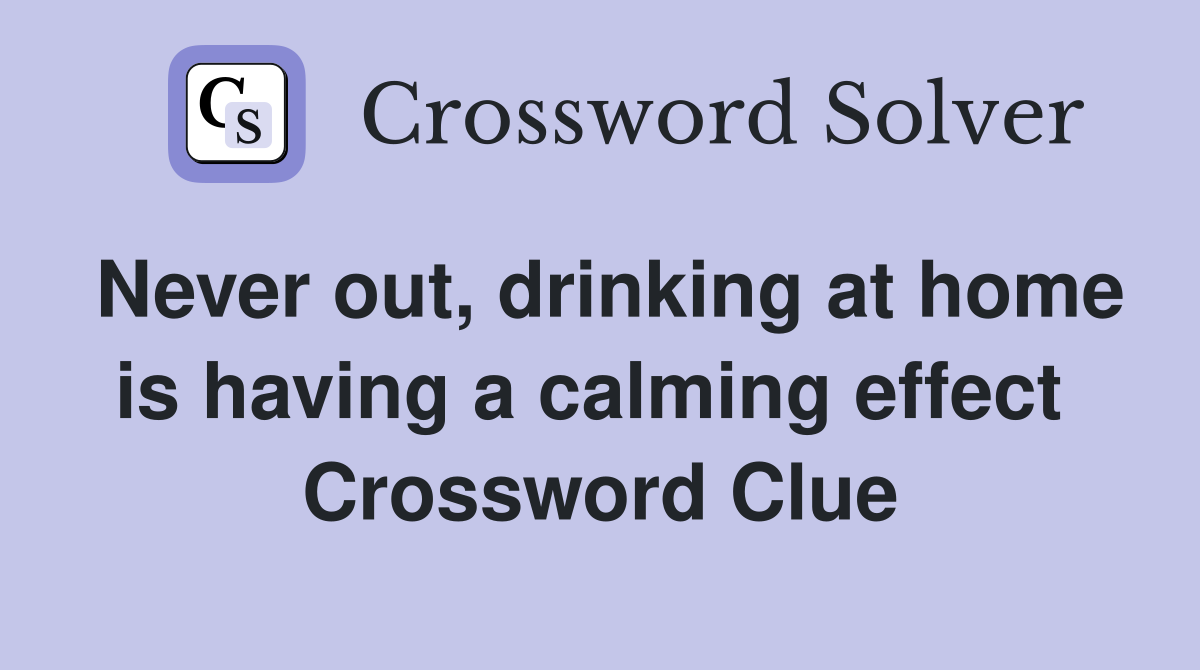 Never out, drinking at home is having a calming effect  Crossword Clue
