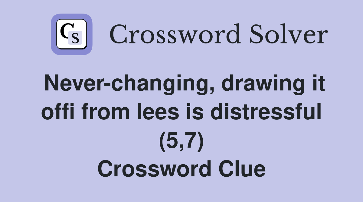 Never-changing, drawing it offi from lees is distressful (5,7) Crossword Clue