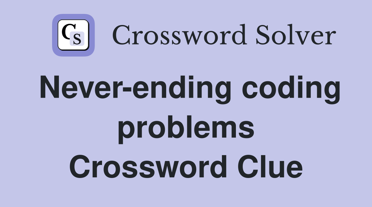 Never-ending coding problems Crossword Clue