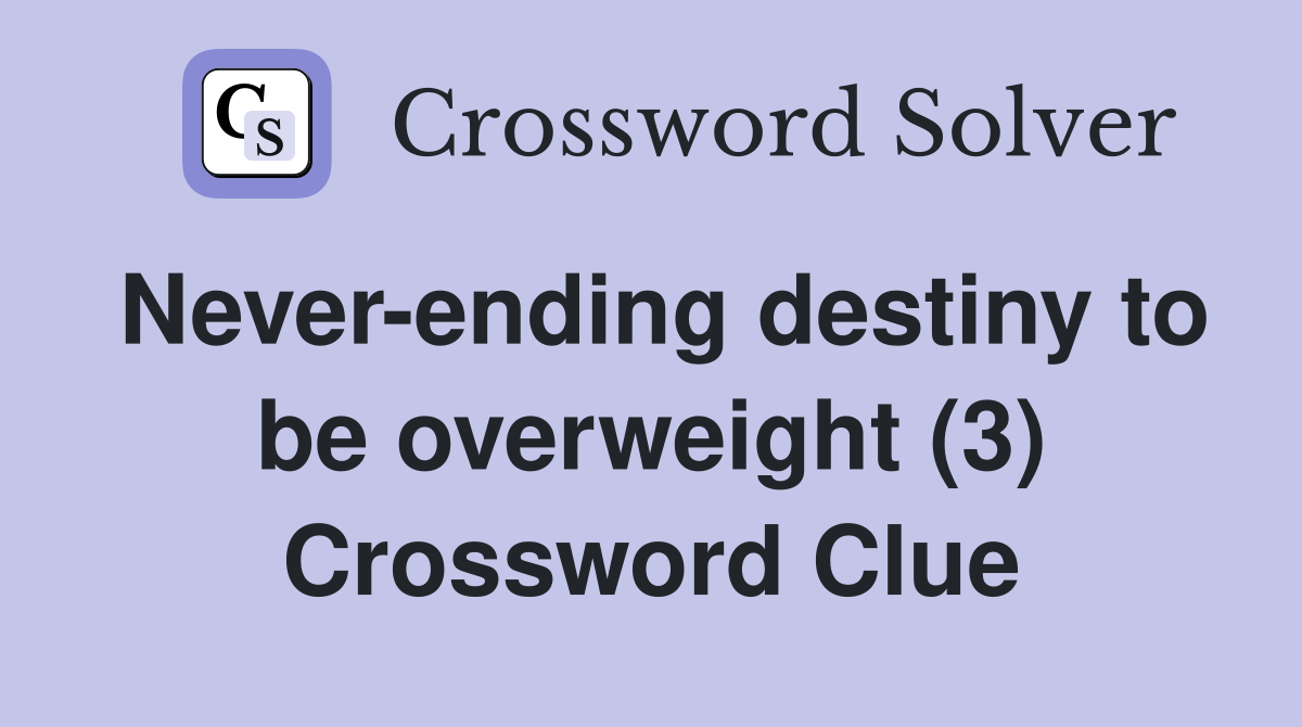 Never-ending destiny to be overweight (3) Crossword Clue