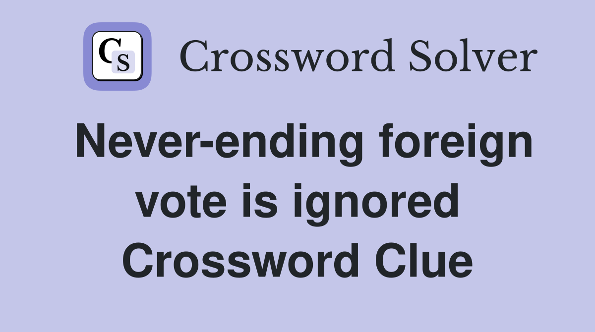 Never-ending foreign vote is ignored Crossword Clue