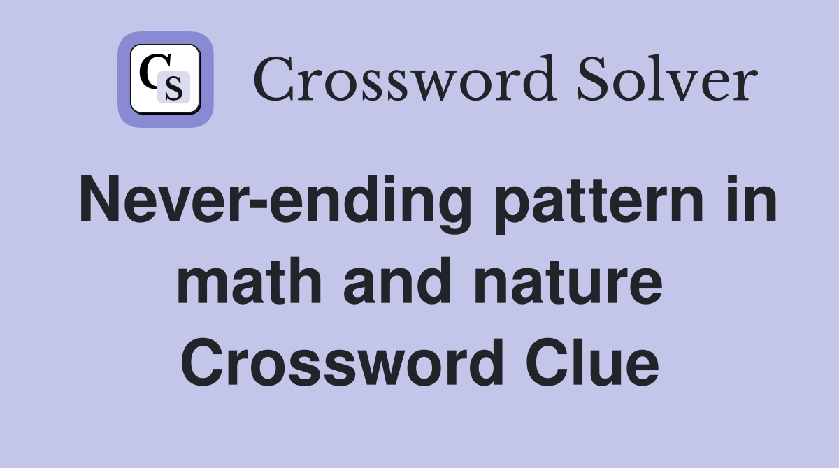 Never-ending pattern in math and nature Crossword Clue