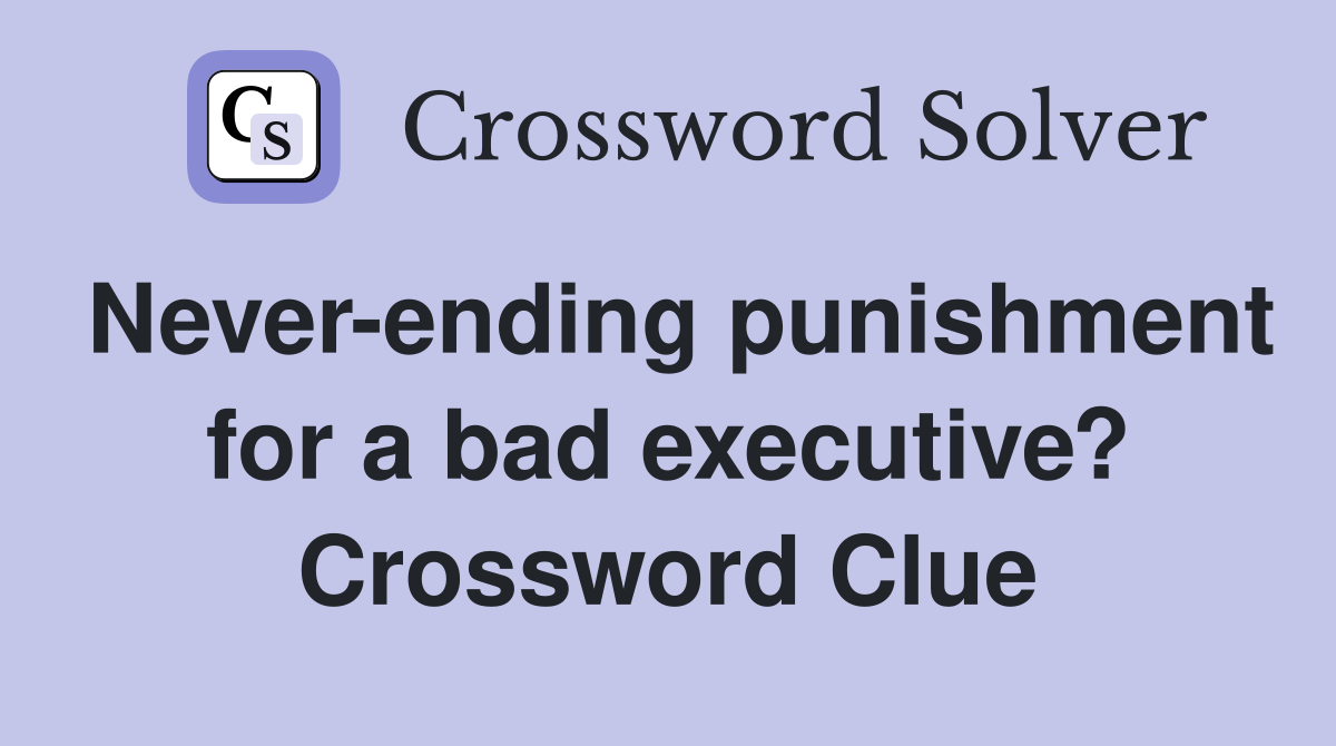 Never-ending punishment for a bad executive? Crossword Clue