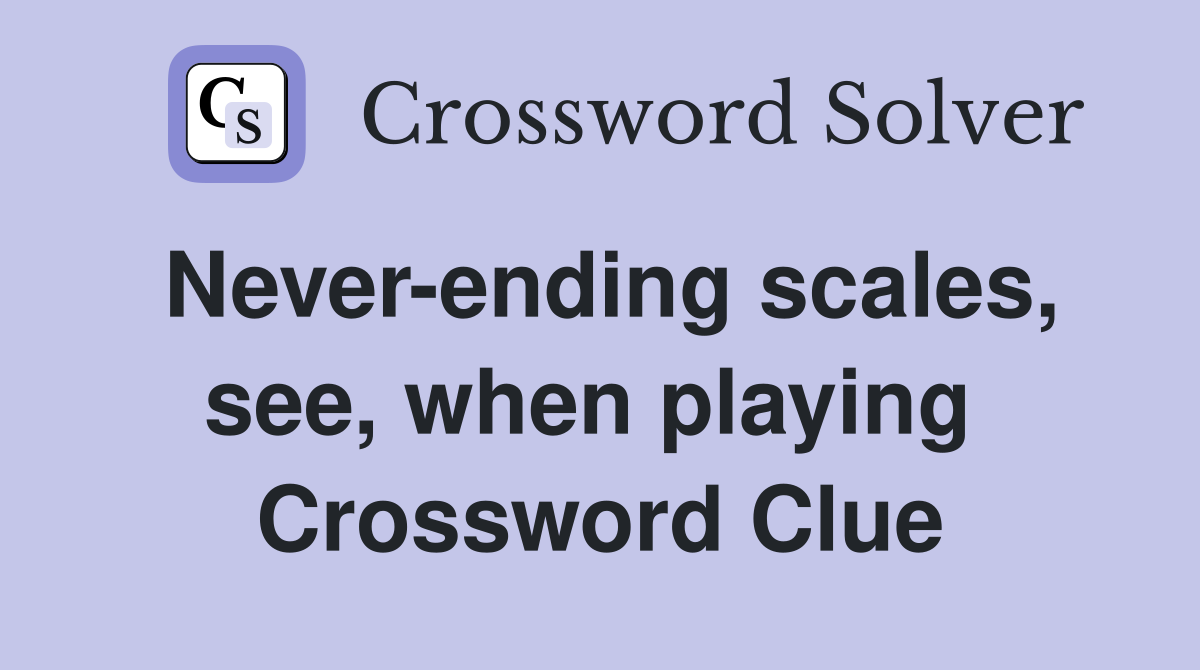 Never-ending scales, see, when playing  Crossword Clue