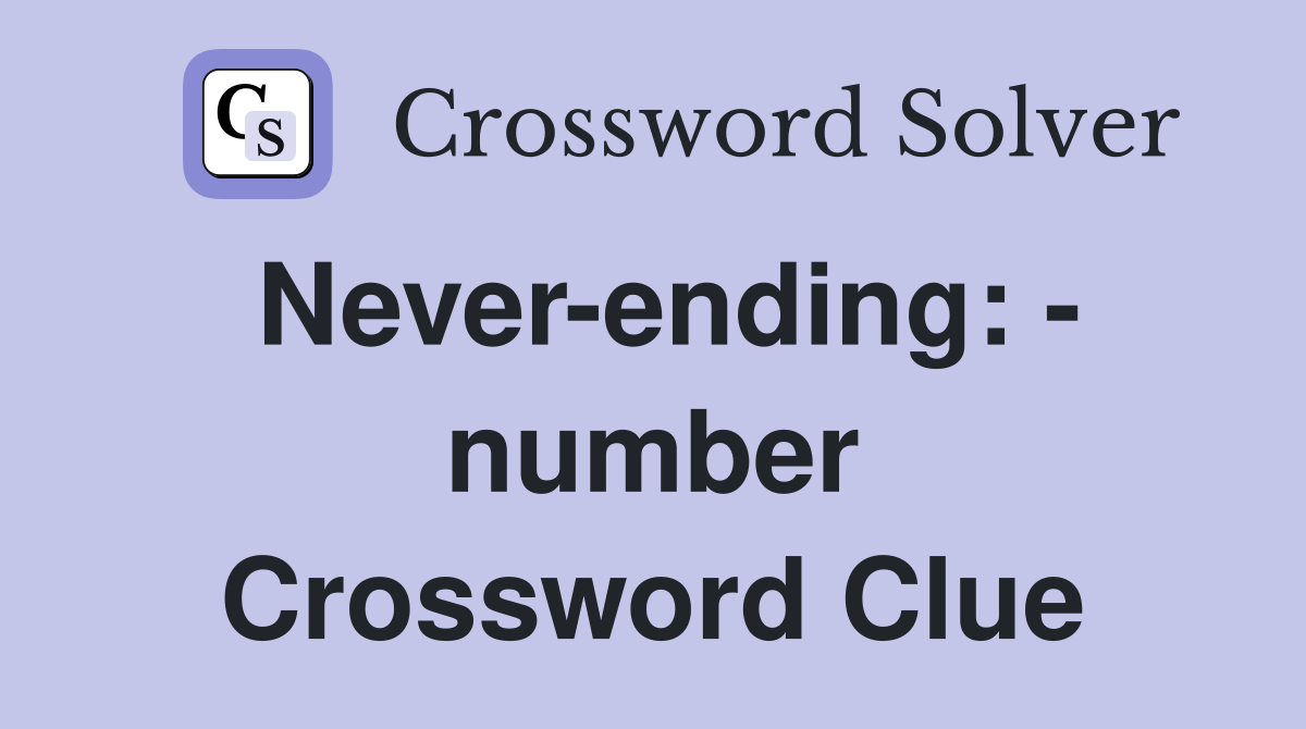 Never-ending: - number Crossword Clue