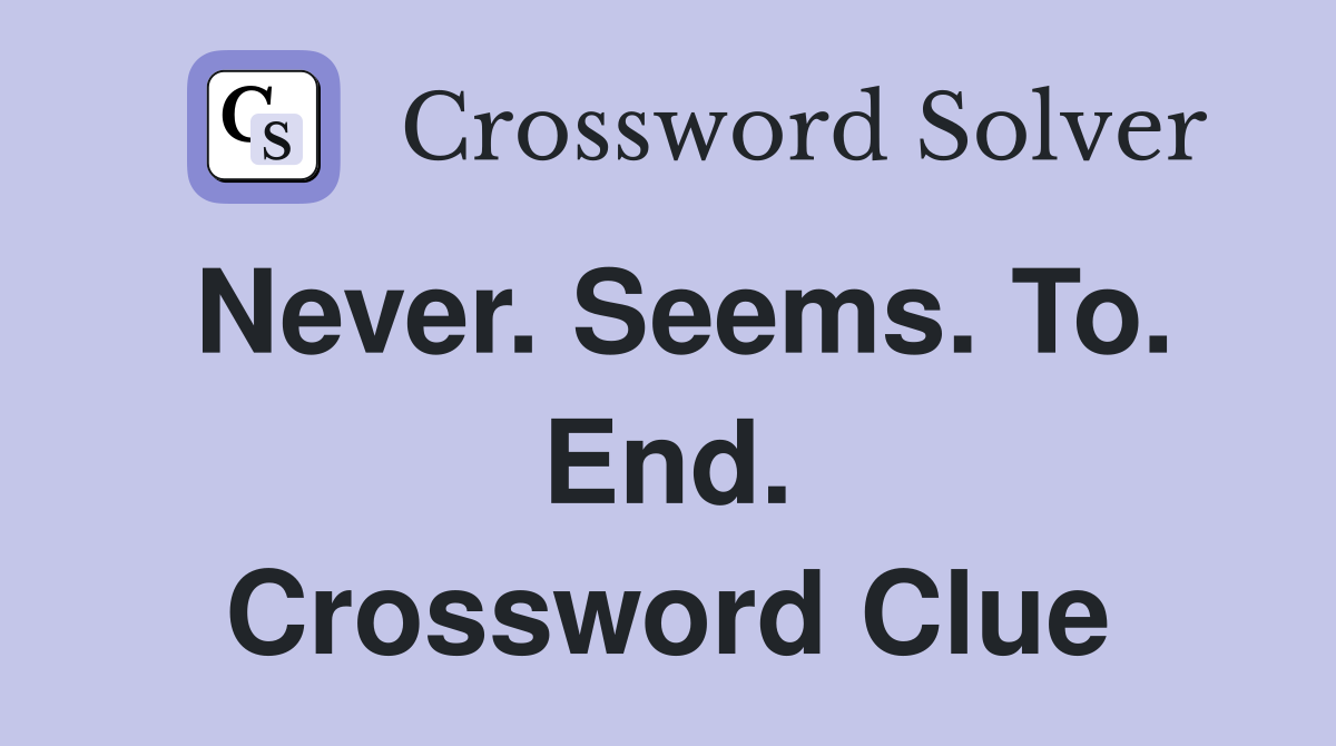 Never. Seems. To. End. Crossword Clue