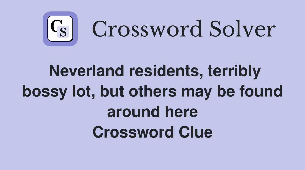 Neverland residents, terribly bossy lot, but others may be found around here Crossword Clue