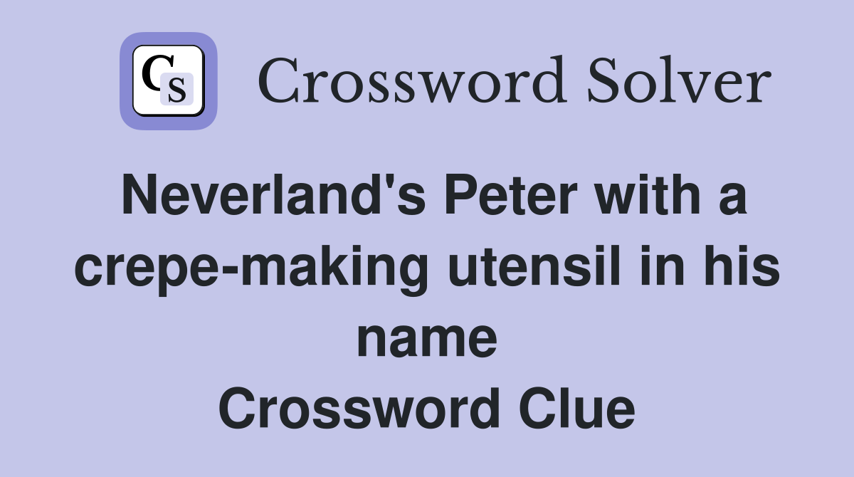 Neverland's Peter with a crepe-making utensil in his name Crossword Clue