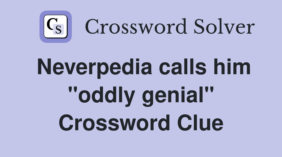 Neverpedia calls him ''oddly genial'' Crossword Clue