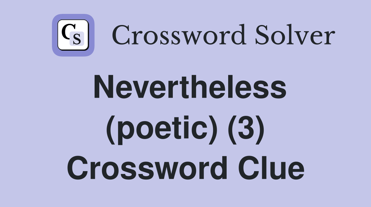 Nevertheless (poetic) (3) Crossword Clue