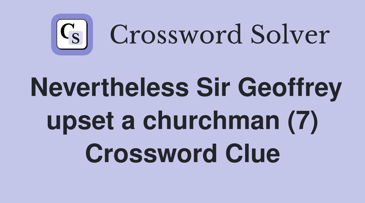 Nevertheless Sir Geoffrey upset a churchman (7) Crossword Clue