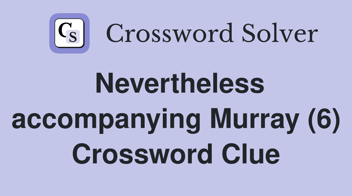 Nevertheless accompanying Murray (6) Crossword Clue