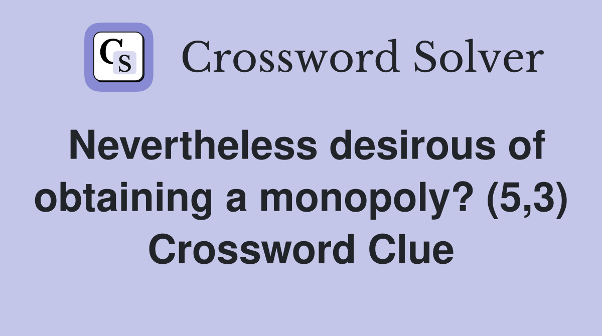 Nevertheless desirous of obtaining a monopoly? (5,3) Crossword Clue