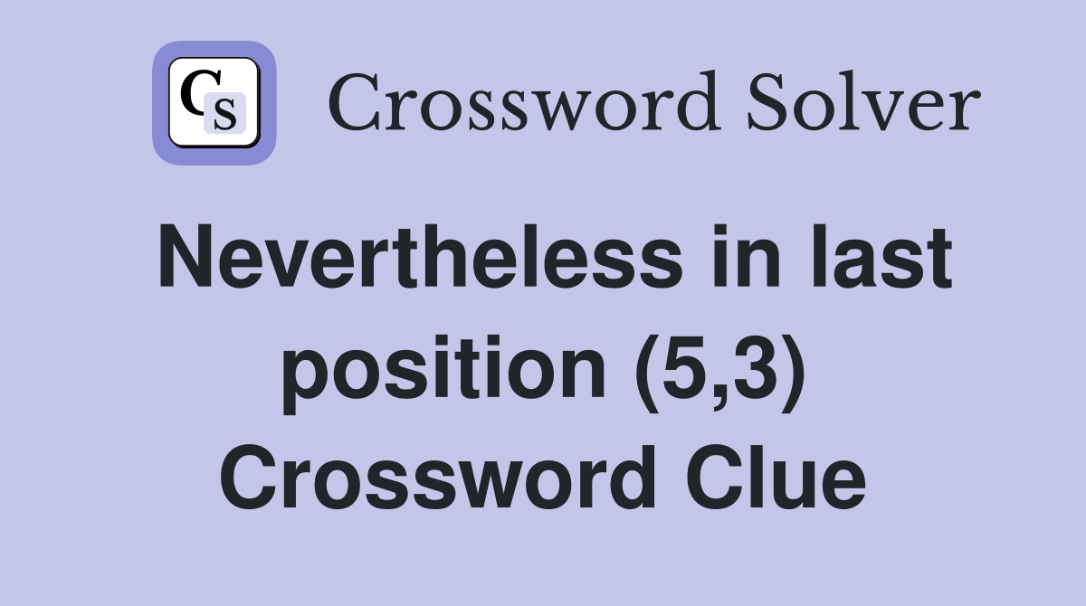 Nevertheless in last position (5,3) Crossword Clue