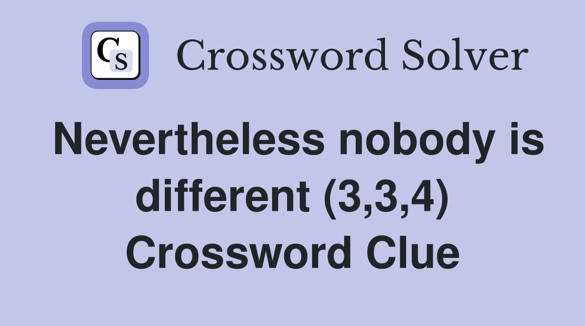 Nevertheless nobody is different (3,3,4) Crossword Clue