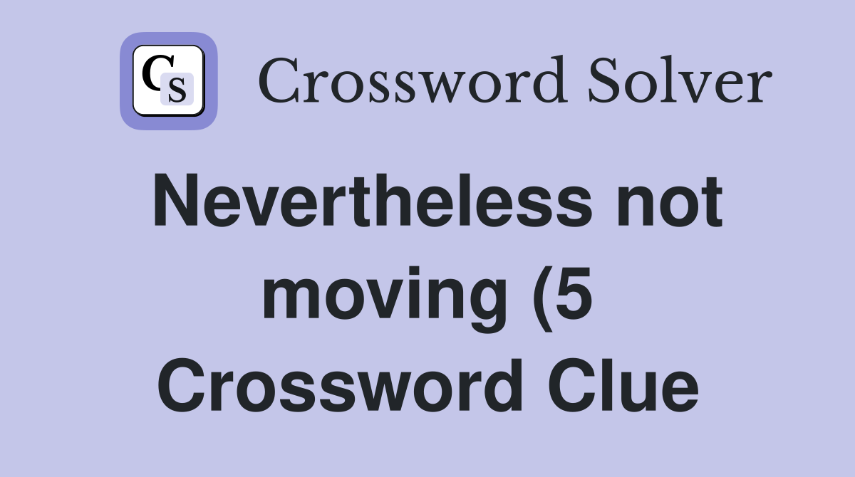 Nevertheless not moving (5) Crossword Clue Answers Crossword Solver Nevertheless not moving (5) Crossword Clue Answers Crossword Solver