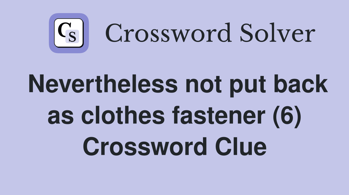 Nevertheless not put back as clothes fastener (6) Crossword Clue