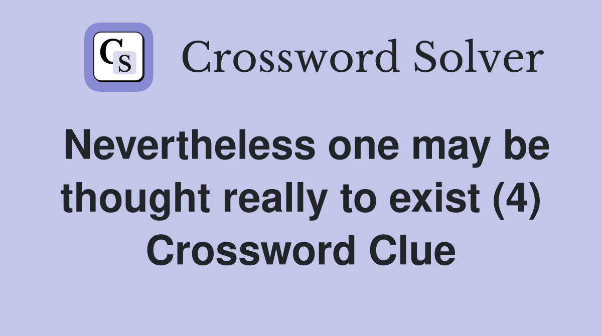 Nevertheless one may be thought really to exist (4) Crossword Clue