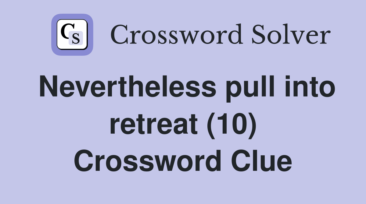 Nevertheless pull into retreat (10) Crossword Clue