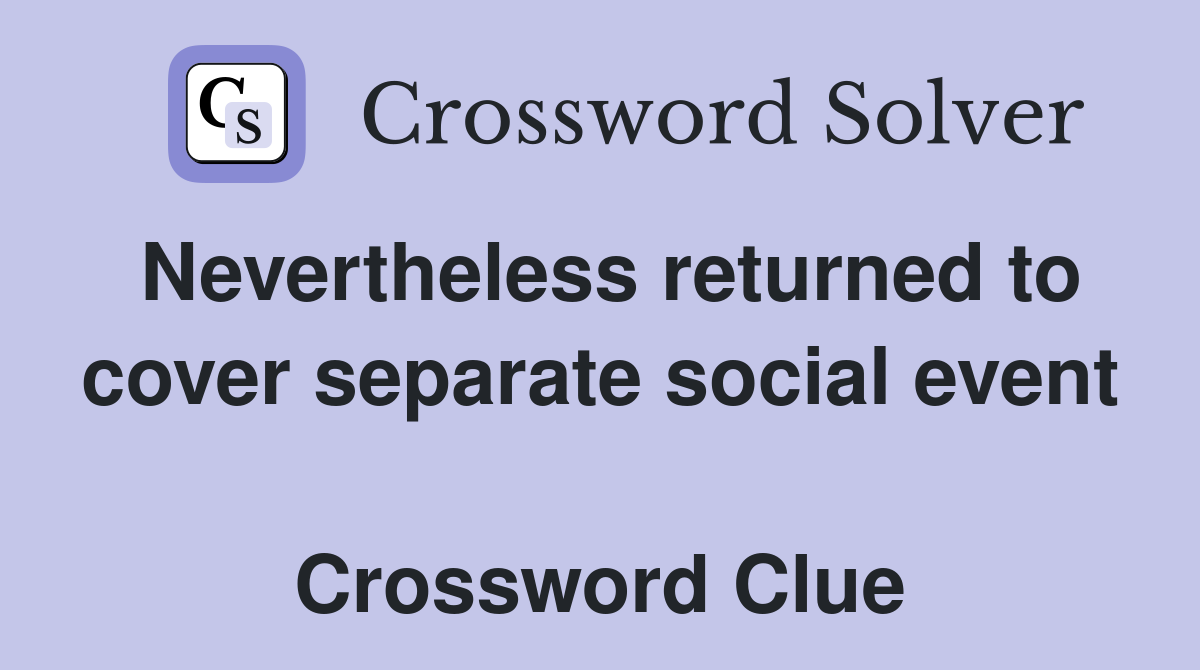 Nevertheless returned to cover separate social event  Crossword Clue