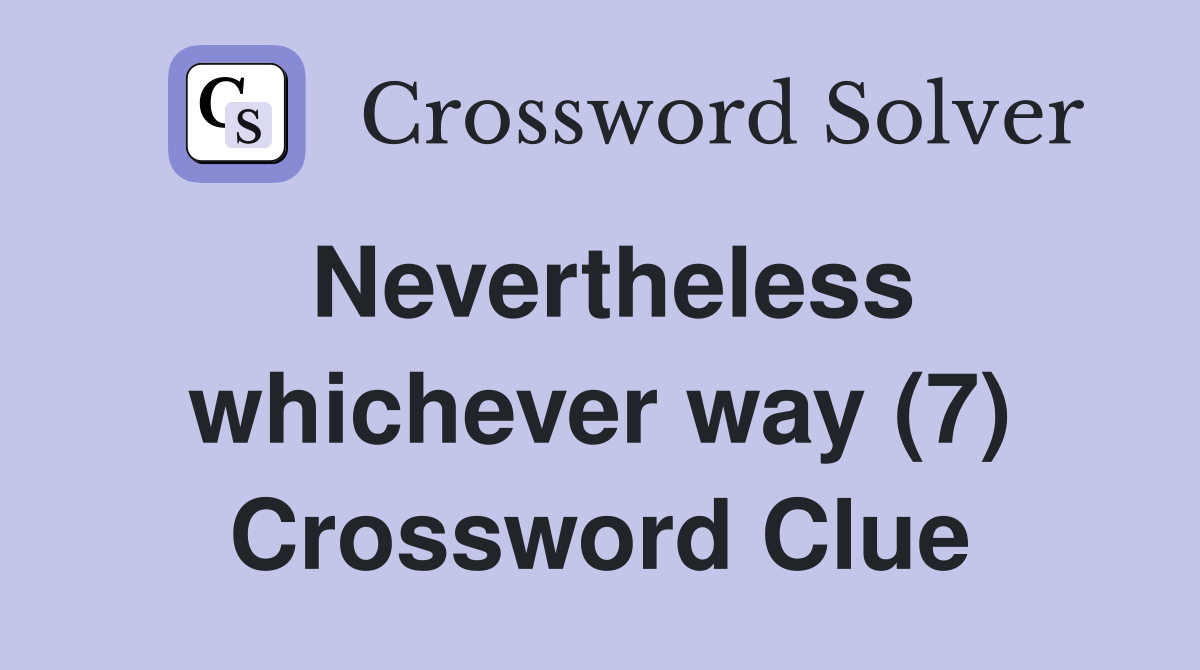 Nevertheless whichever way (7) Crossword Clue