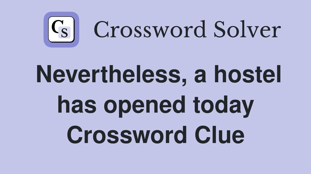 Nevertheless, a hostel has opened today Crossword Clue