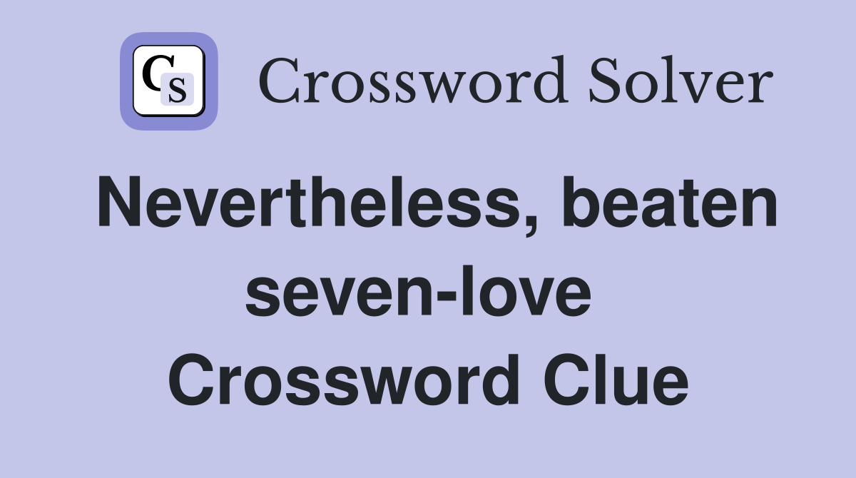 Nevertheless, beaten seven-love  Crossword Clue