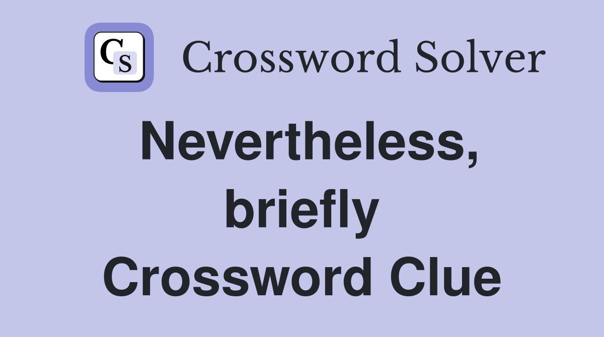 Nevertheless, briefly Crossword Clue