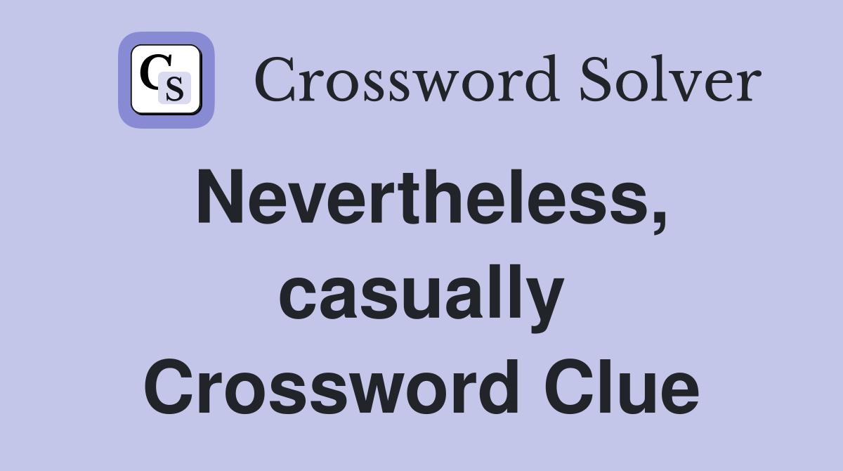Nevertheless, casually Crossword Clue