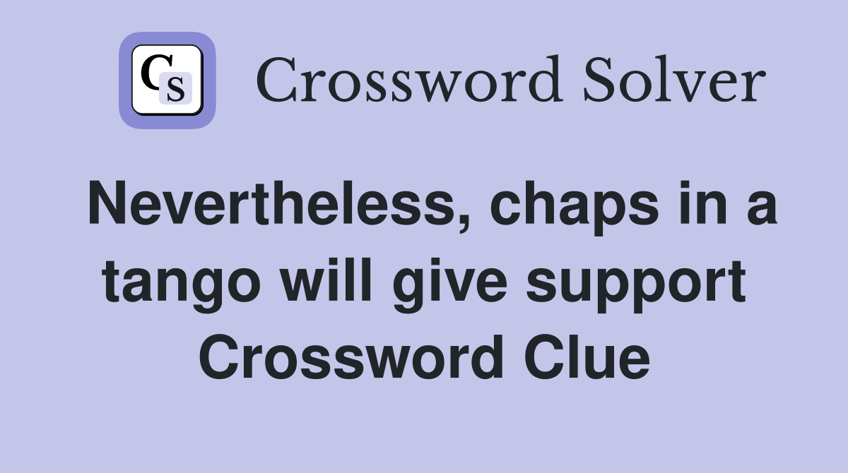 Nevertheless, chaps in a tango will give support Crossword Clue