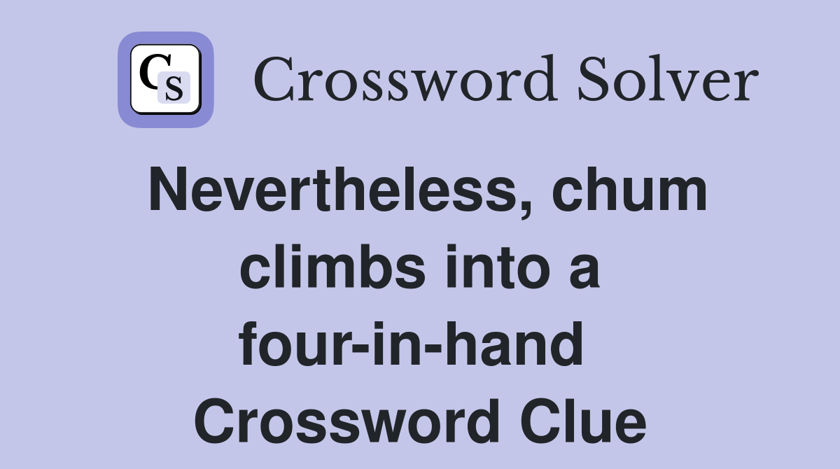 Nevertheless, chum climbs into a four-in-hand  Crossword Clue