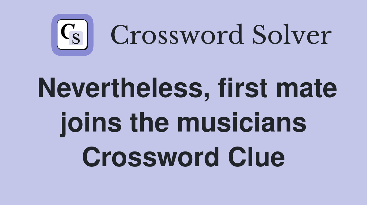 Nevertheless, first mate joins the musicians Crossword Clue