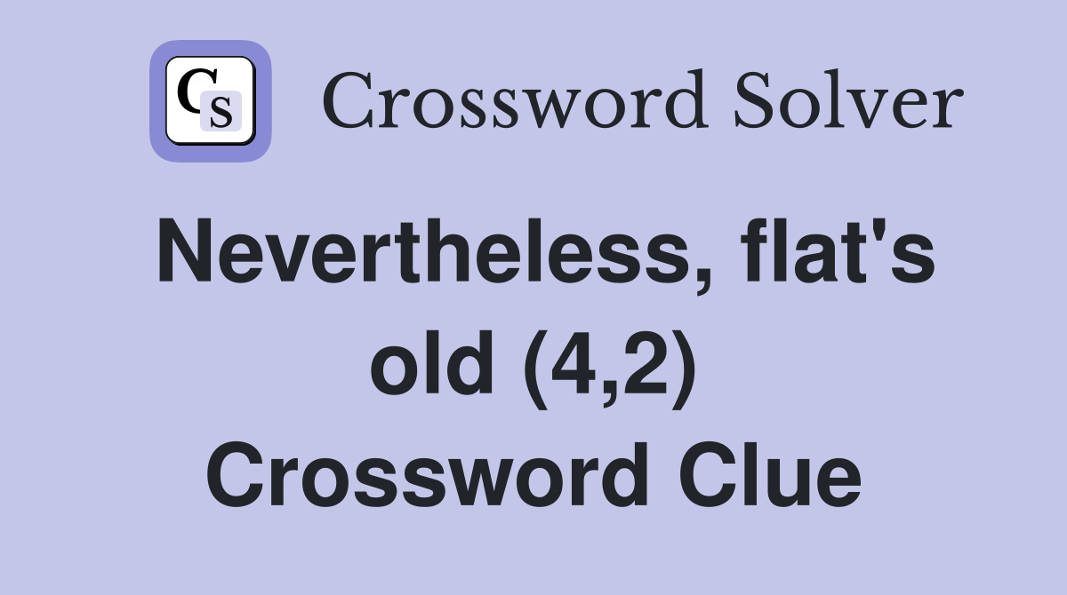 Nevertheless, flat's old (4,2) Crossword Clue