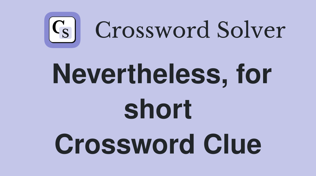 Nevertheless, for short Crossword Clue