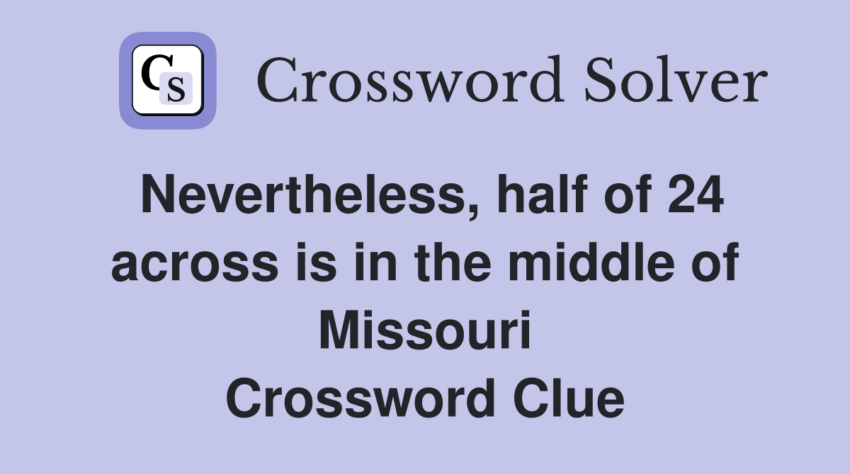Nevertheless, half of 24 across is in the middle of Missouri Crossword Clue