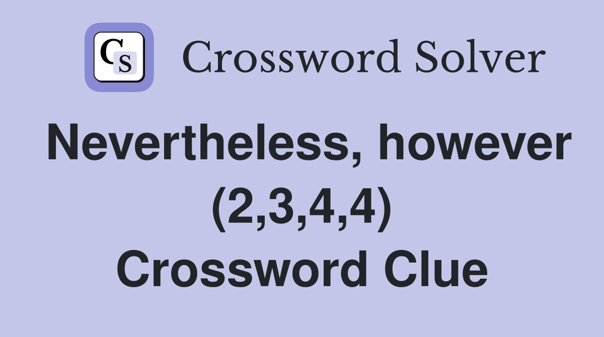 Nevertheless, however (2,3,4,4) Crossword Clue