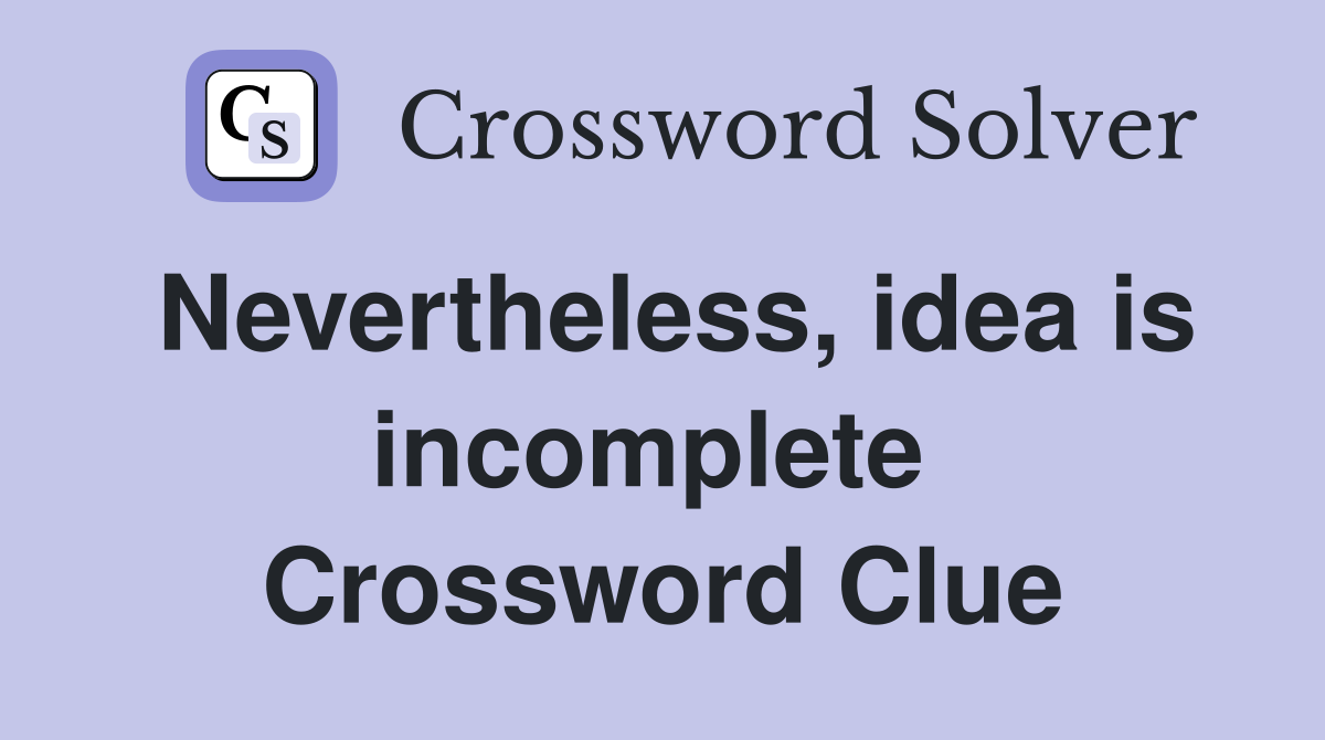 Nevertheless, idea is incomplete  Crossword Clue