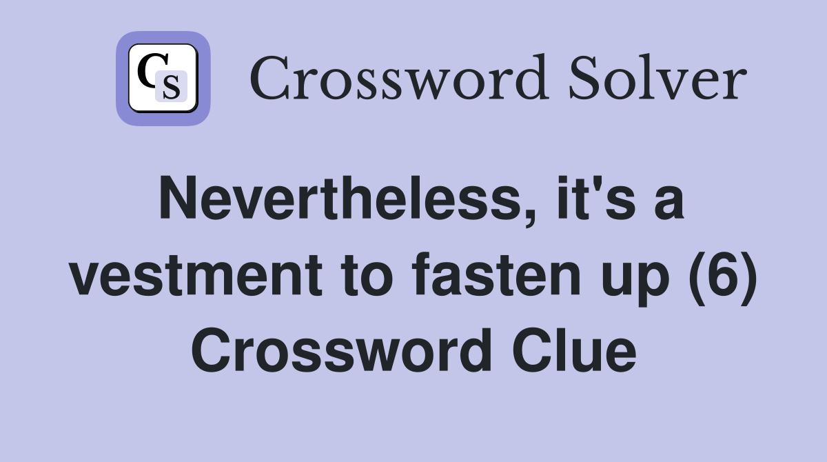 Nevertheless, it's a vestment to fasten up (6) Crossword Clue