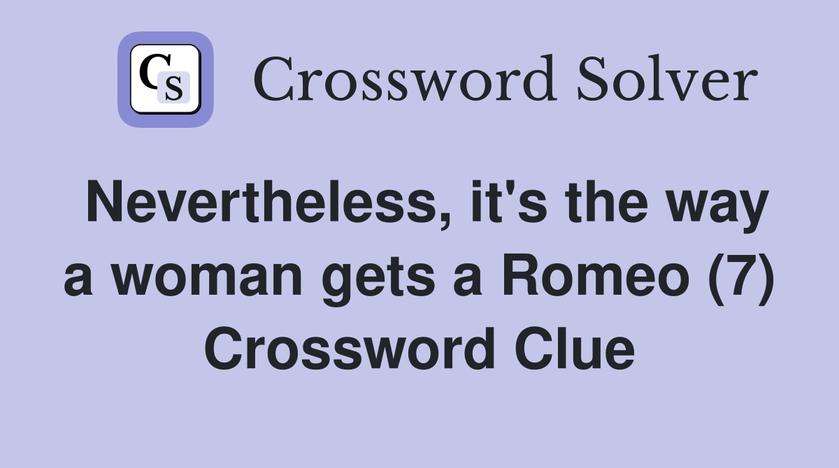 Nevertheless, it's the way a woman gets a Romeo (7) Crossword Clue