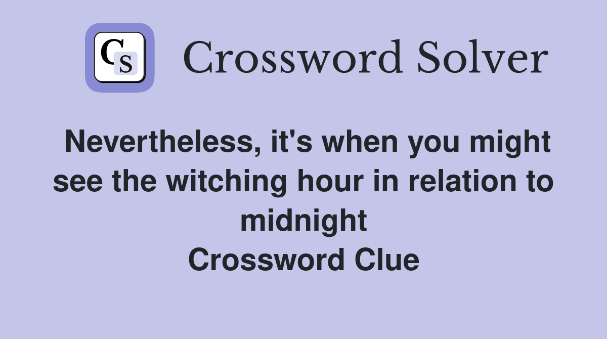 Nevertheless, it's when you might see the witching hour in relation to midnight Crossword Clue