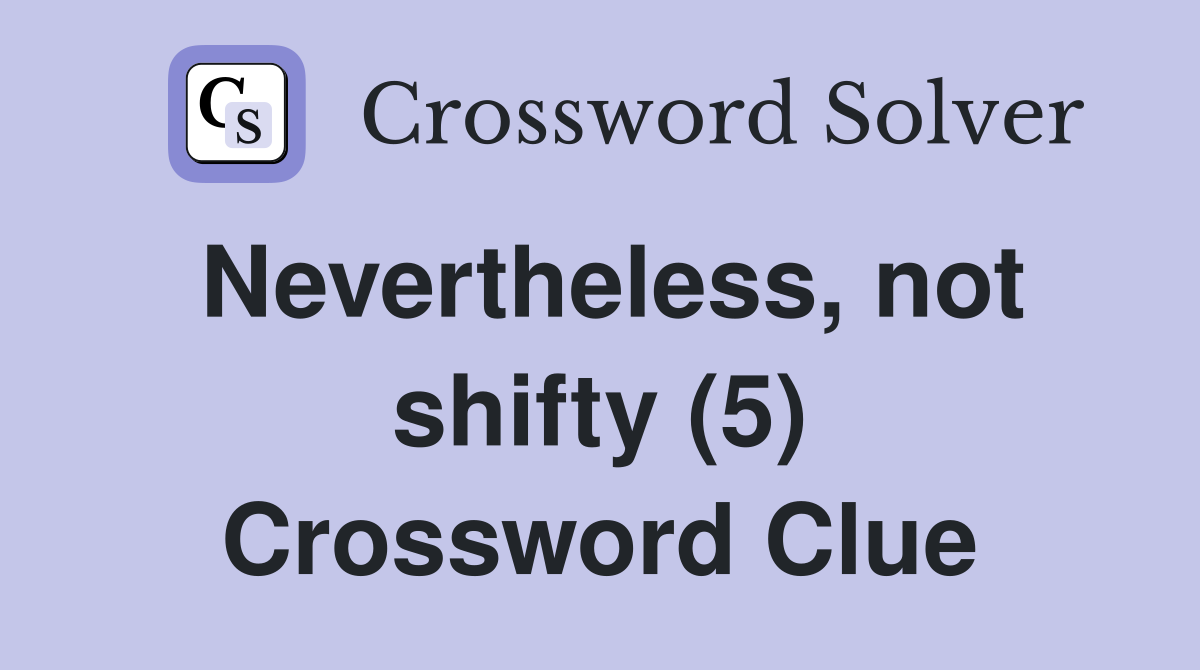 Nevertheless, not shifty (5) Crossword Clue