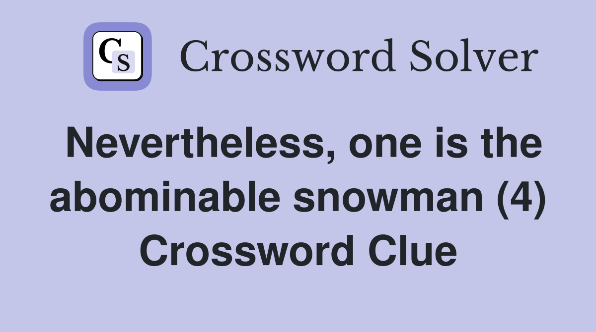 Nevertheless, one is the abominable snowman (4) Crossword Clue