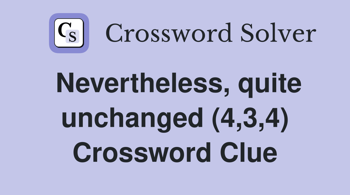 Nevertheless, quite unchanged (4,3,4) Crossword Clue