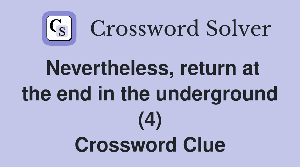 Nevertheless, return at the end in the underground (4) Crossword Clue