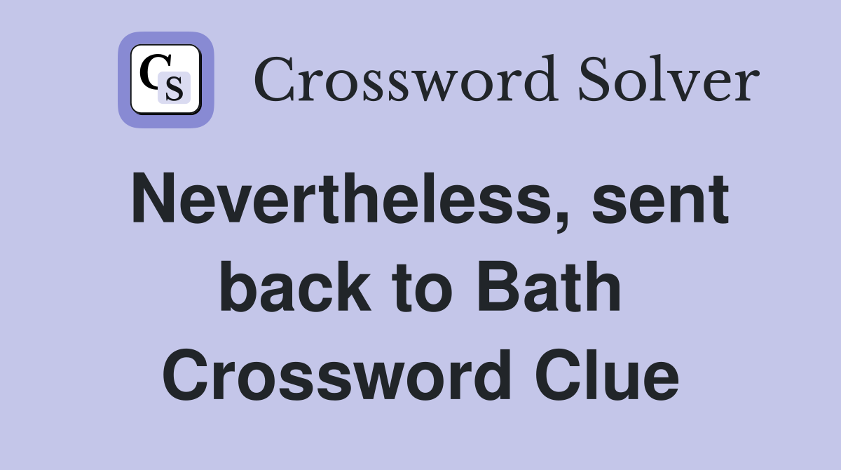 Nevertheless, sent back to Bath Crossword Clue