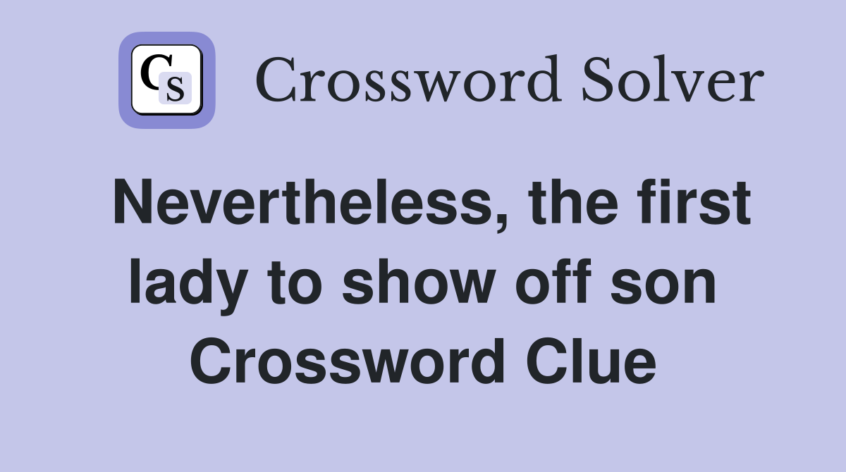Nevertheless, the first lady to show off son Crossword Clue