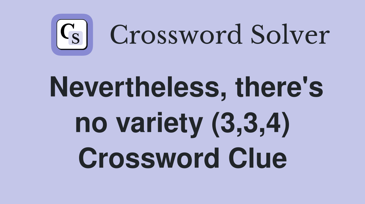 Nevertheless, there's no variety (3,3,4) Crossword Clue